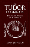 The Tudor Cookbook : From Gilded Peacock to Calves' Feet Pie-9781445689432