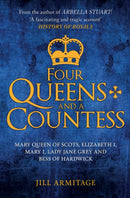 Four Queens and a Countess : Mary Queen of Scots, Elizabeth I, Mary I, Lady Jane Grey and Bess of Hardwick: The Struggle for the Crown-9781445694429