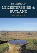 50 Gems of Leicestershire & Rutland : The History & Heritage of the Most Iconic Places-9781445697000