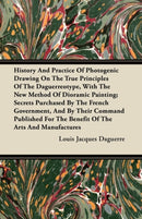 History And Practice Of Photogenic Drawing On The True Principles Of The Daguerreotype, With The New Method Of Dioramic Painting; Secrets Purchased By The French Government, And By Their Command Publi-9781446072943