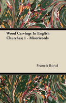 Wood Carvings In English Churches; 1 - Misericords-9781446088517