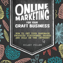 Online Marketing for Your Craft Business : How to Get Your Handmade Products Discovered, Shared and Sold on the Internet-9781446304891