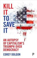 Kill It to Save It – An Autopsy of Capitalism's Triumph over Democracy
