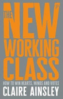 The New Working Class : How to Win Hearts, Minds and Votes-9781447344186