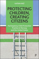Protecting Children, Creating Citizens – Participatory Child Protection Practice in Norway and the United States