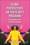 Global Perspectives on Youth Arts Programs : How and Why the Arts Can Make a Difference-9781447357117