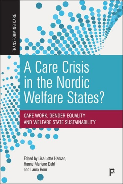 A Care Crisis in the Nordic Welfare States? : Care Work, Gender Equality and Welfare State Sustainability-9781447361343