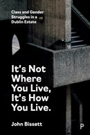 It's Not Where You Live, It's How You Live : Class and Gender Struggles in a Dublin Estate-9781447368229