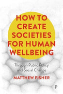 How To Create Societies for Human Wellbeing : Through Public Policy and Social Change-9781447369479