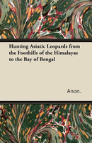Hunting Asiatic Leopards from the Foothills of the Himalayas to the Bay of Bengal-9781447431770