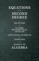 Equations of the Second Degree - A Selection of Classic Mathematical Articles Containing Examples and Exercises on the Subject of Algebra (Mathematics Series)