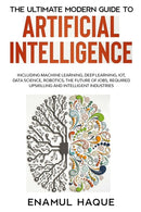 The Ultimate Modern Guide to Artificial Intelligence : Including Machine Learning, Deep Learning, IoT, Data Science, Robotics, The Future of Jobs, Required Upskilling and Intelligent Industries-9781447805311