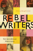 Rebel Writers: The Accidental Feminists : Shelagh Delaney  Edna O'Brien  Lynne Reid Banks  Charlotte Bingham   Nell Dunn   Virginia Ironside    Margaret Forster-9781448217496