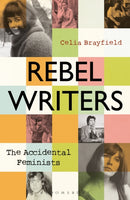 Rebel Writers: The Accidental Feminists : Shelagh Delaney  Edna O'Brien  Lynne Reid Banks  Charlotte Bingham   Nell Dunn   Virginia Ironside    Margaret Forster-9781448217502