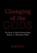 Changing of the Gods : The Future of Judeo-Christian-Islamic Religion in a Postmodern World-9781449087098