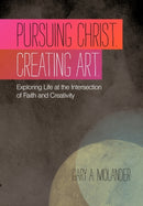Pursuing Christ. Creating Art. : Exploring Life at the Intersection of Faith and Creativity-9781449718015