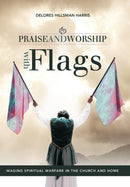 Praise and Worship with Flags : Waging Spiritual Warfare in the Church and Home-9781449727659