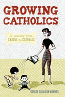 Growing Catholics : A Journey from Cradle to Catholic-9781450230933