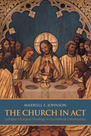 The Church in Act : Lutheran Liturgical Theology in Ecumenical Conversation-9781451488838