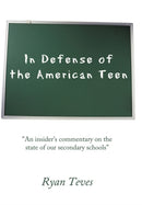 In Defense of the American Teen : "An Insider's Commentary on the State of Our Secondary Schools"-9781452019185
