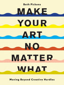 Make Your Art No Matter What : Moving Beyond Creative Hurdles-9781452182957