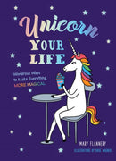 Unicorn Your Life : Wondrous Ways to Make Everything More Magical-9781454930204