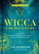 Wicca for Beginners : A Guide to Wiccan Beliefs, Rituals, Magic, and Witchcraft-9781454940845