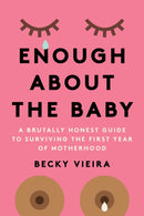 Enough About the Baby : A Brutally Honest Guide to Surviving the First Year of Motherhood-9781454947998