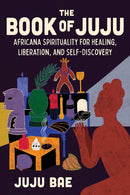 The Book of Juju : Africana Spirituality for Healing, Liberation, and Self-Discovery-9781454951285
