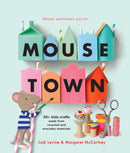 Mousetown : 30+ Kids Crafts Made from Recycled and Everyday Materials-9781454952152