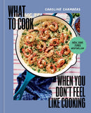 What to Cook When You Don''t Feel Like Cooking - A Cookbook