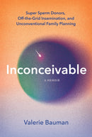 Inconceivable : Super Sperm Donors, Off-the-Grid Insemination, and Unconventional Family Planning-9781454957232