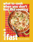 What to Cook When You Don''t Feel Like Cooking: Make It Fast