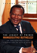 The Legacy of Prince Mangosuthu Buthelezi : In the Struggle for Liberation in South Africa-9781456880699