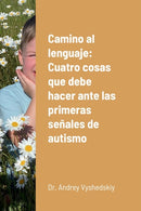 Camino al lenguaje : Cuatro cosas que debe hacer ante las primeras senales de autismo-9781458335234