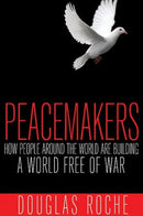 Peacemakers : How People Around the World are Building a World Free of War-9781459406230