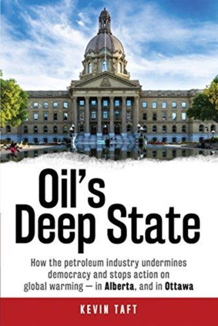 Oil'S Deep State : How the Petroleum Industry Undermines Democracy and Stops Action on Global Warming - in Alberta, and in Ottawa-9781459409972