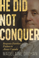 He Did Not Conquer : Benjamin Franklin's Forgotten Failure to Make Canada American-9781459754188