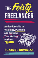 The Feisty Freelancer : A Friendly Guide to Visioning, Planning, and Growing Your Writing Business-9781459755017