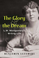 The Glory and the Dream : L.M. Montgomery's Writing Life-9781459755345