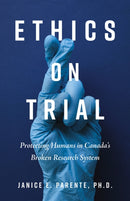 Ethics on Trial : Protecting Humans in Canada's Broken Research System-9781459755970