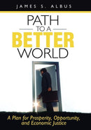 Path to a Better World : A Plan for Prosperity, Opportunity, and Economic Justice-9781462035335