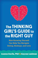 The Thinking Girl's Guide to the Right Guy : How Knowing Yourself Can Help You Navigate Dating, Hookups, and Love-9781462516957
