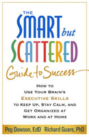The Smart but Scattered Guide to Success : How to Use Your Brain's Executive Skills to Keep Up, Stay Calm, and Get Organized at Work and at Home-9781462516964
