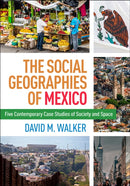 The Social Geographies of Mexico : Five Contemporary Case Studies of Society and Space-9781462533862