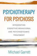 Psychotherapy for Psychosis : Integrating Cognitive-Behavioral and Psychodynamic Treatment-9781462540563