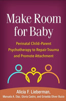 Make Room for Baby : Perinatal Child-Parent Psychotherapy to Repair Trauma and Promote Attachment-9781462543472