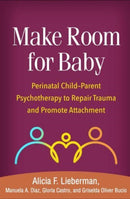 Make Room for Baby : Perinatal Child-Parent Psychotherapy to Repair Trauma and Promote Attachment-9781462551903