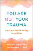 You Are Not Your Trauma : An ACT Guide for Healing from Within-9781462557899