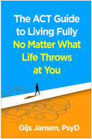 The ACT Guide to Living Fully No Matter What Life Throws at You